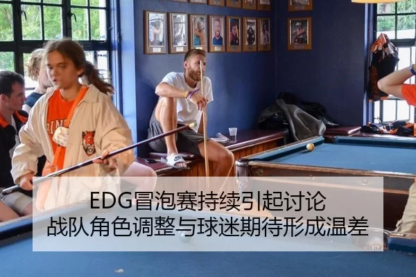 EDG冒泡赛持续引起讨论 战队角色调整与球迷期待形成温差